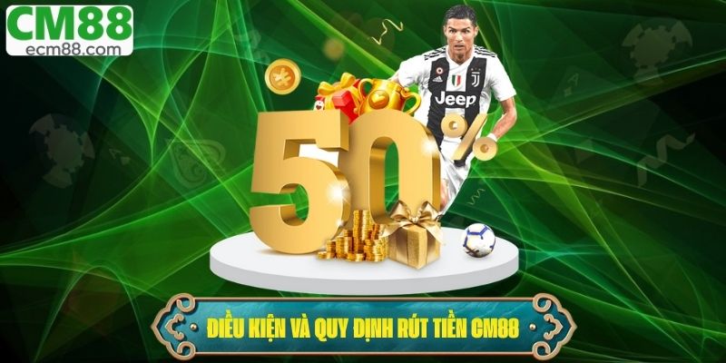 Điều kiện và quy định rút tiền CM88