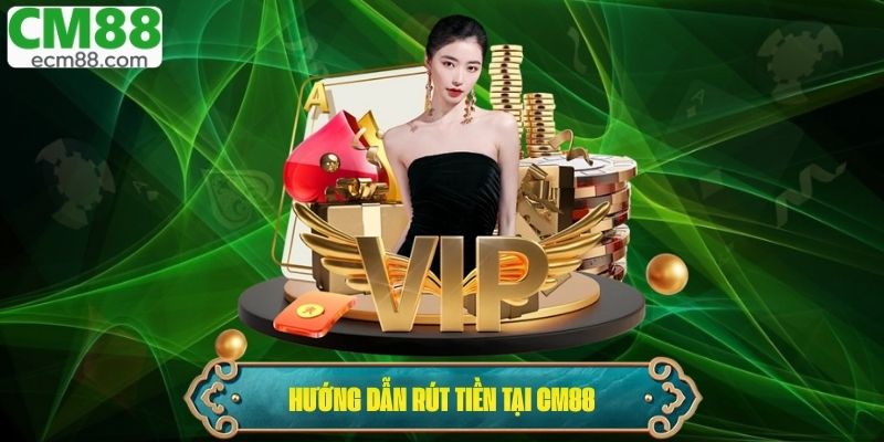 Hướng dẫn chi tiết từng bước rút tiền tại CM88