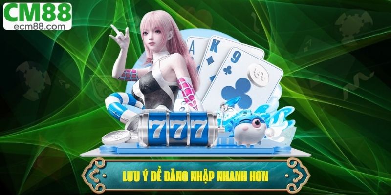 Lưu ý nên biết để đăng nhập nhanh và tiện lợi hơn