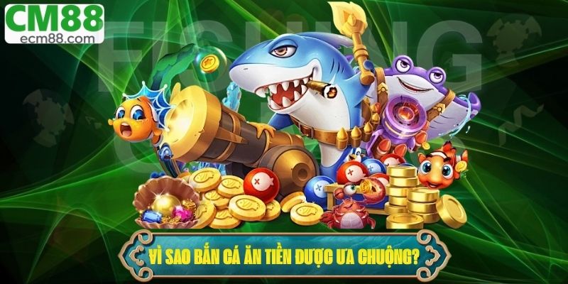 Vì sao bắn cá ăn tiền được ưa chuộng đến vậy?